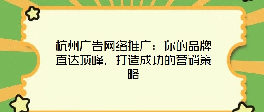 杭州廣告網(wǎng)絡(luò)推廣：你的品牌直達(dá)頂峰，打造成功的營銷策略