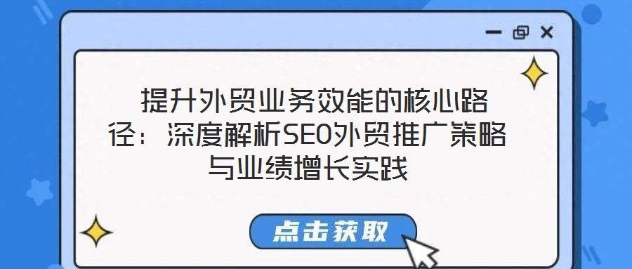  提升外貿業(yè)務效能的核心路徑：深度解析SEO外貿推廣策略與業(yè)績增長實踐