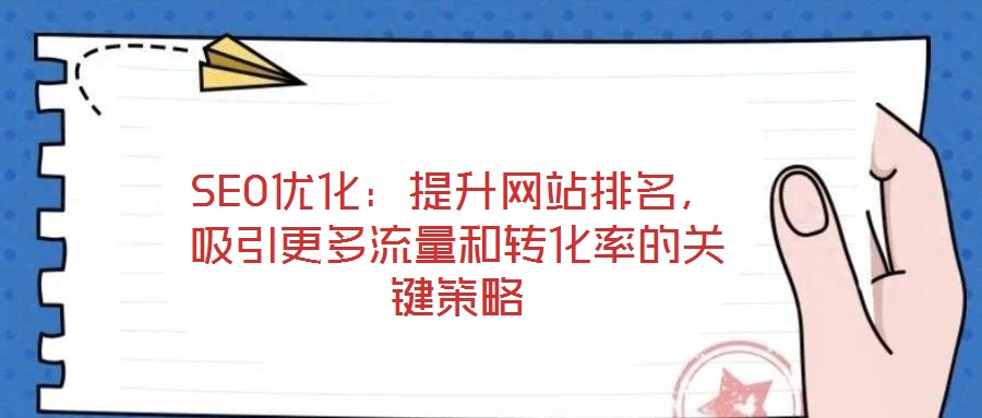 SEO優(yōu)化：提升網(wǎng)站排名，吸引更多流量和轉(zhuǎn)化率的關鍵策略