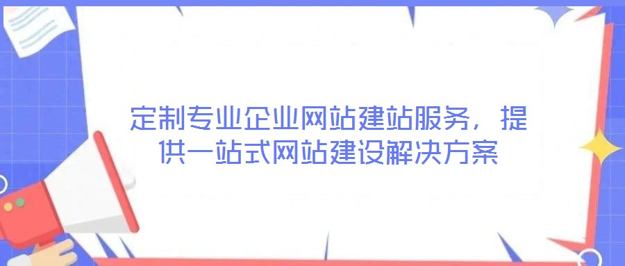定制專業(yè)企業(yè)網(wǎng)站建站服務(wù)，提供一站式網(wǎng)站建設(shè)解決方案