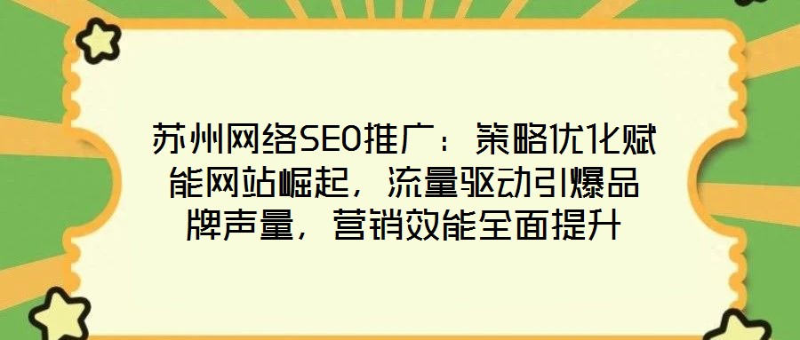 蘇州網(wǎng)絡(luò)SEO推廣：策略優(yōu)化賦能網(wǎng)站崛起，流量驅(qū)動引爆品牌聲量，營銷效能全面提升