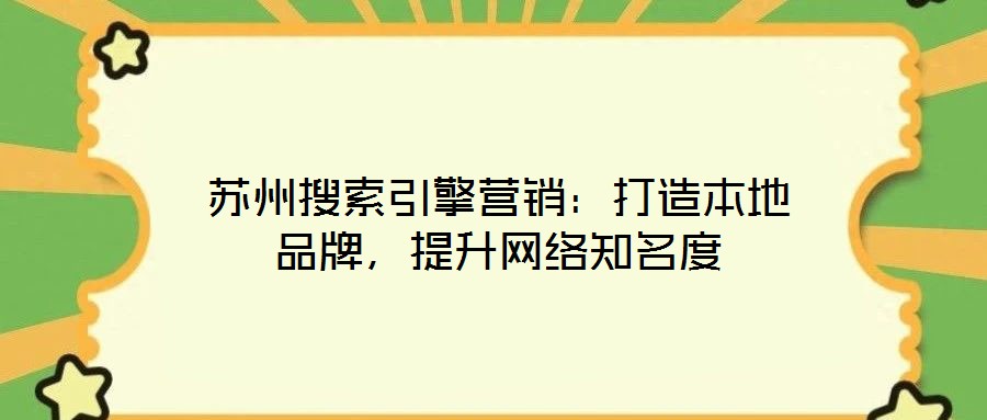 蘇州搜索引擎營銷：打造本地品牌，提升網(wǎng)絡(luò)知名度