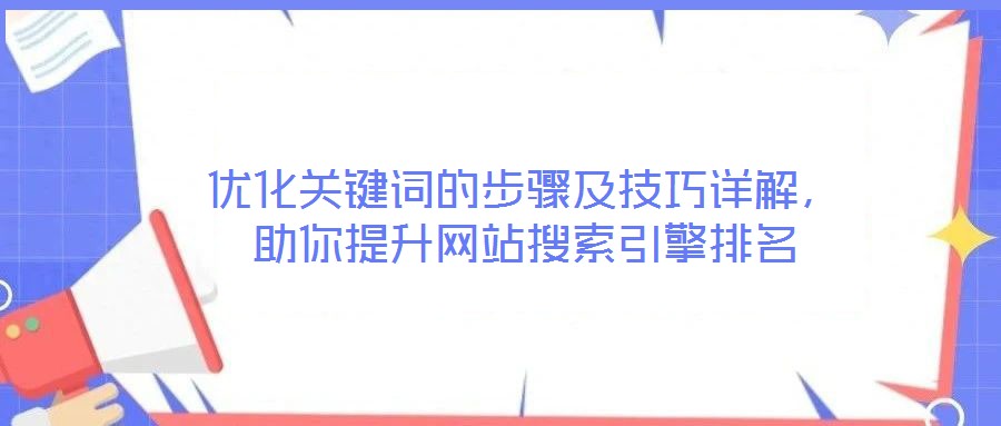 優(yōu)化關(guān)鍵詞的步驟及技巧詳解，助你提升網(wǎng)站搜索引擎排名