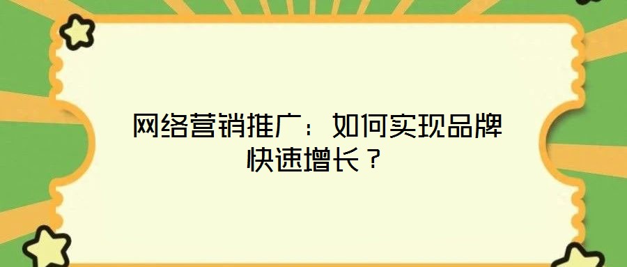 網(wǎng)絡營銷推廣：如何實現(xiàn)品牌快速增長？