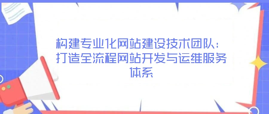 構(gòu)建專(zhuān)業(yè)化網(wǎng)站建設(shè)技術(shù)團(tuán)隊(duì)：打造全流程網(wǎng)站開(kāi)發(fā)與運(yùn)維服務(wù)體系
