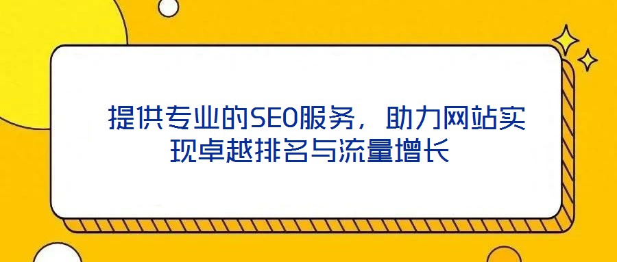  提供專業(yè)的SEO服務(wù)，助力網(wǎng)站實(shí)現(xiàn)卓越排名與流量增長(zhǎng)