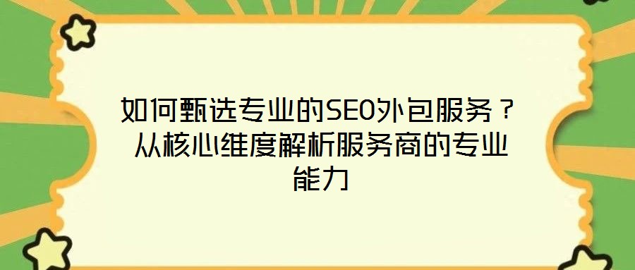 如何甄選專業(yè)的SEO外包服務？從核心維度解析服務商的專業(yè)能力