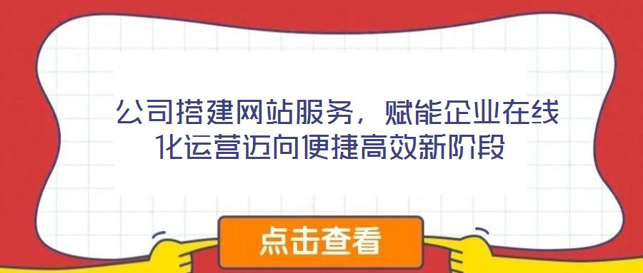  公司搭建網(wǎng)站服務(wù)，賦能企業(yè)在線化運(yùn)營邁向便捷高效新階段