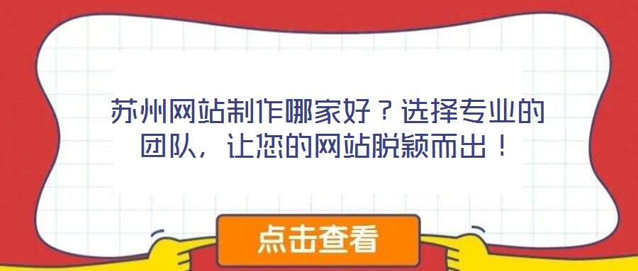 蘇州網(wǎng)站制作哪家好？選擇專業(yè)的團隊，讓您的網(wǎng)站脫穎而出！