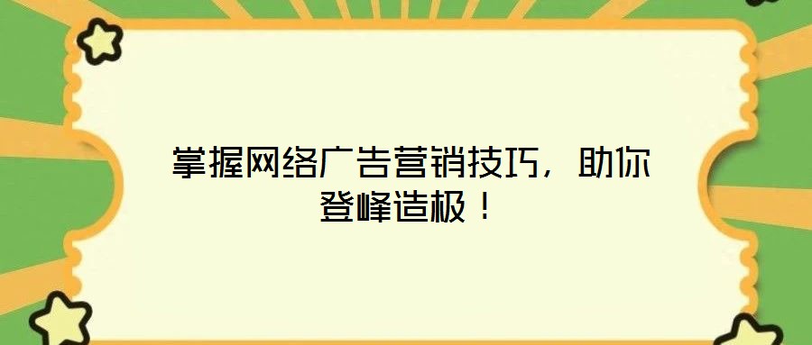 掌握網(wǎng)絡(luò)廣告營(yíng)銷(xiāo)技巧，助你登峰造極！