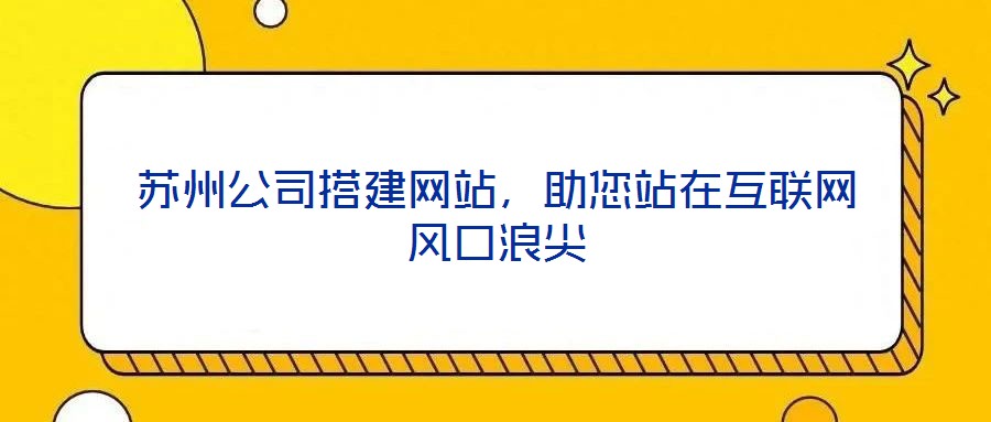 蘇州公司搭建網(wǎng)站，助您站在互聯(lián)網(wǎng)風(fēng)口浪尖