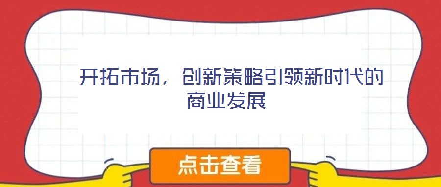  開拓市場，創(chuàng)新策略引領(lǐng)新時代的商業(yè)發(fā)展
