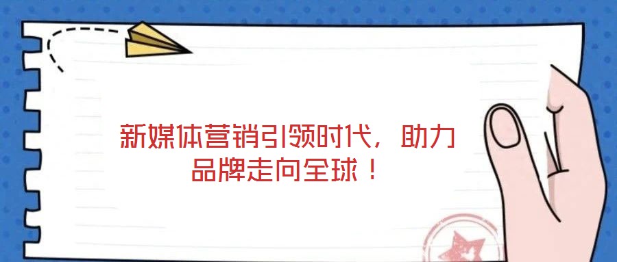 新媒體營(yíng)銷(xiāo)引領(lǐng)時(shí)代，助力品牌走向全球！