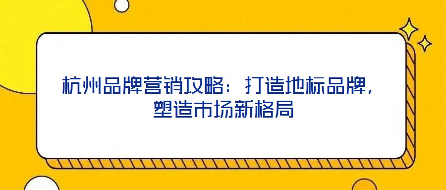 杭州品牌營銷攻略：打造地標(biāo)品牌，塑造市場新格局