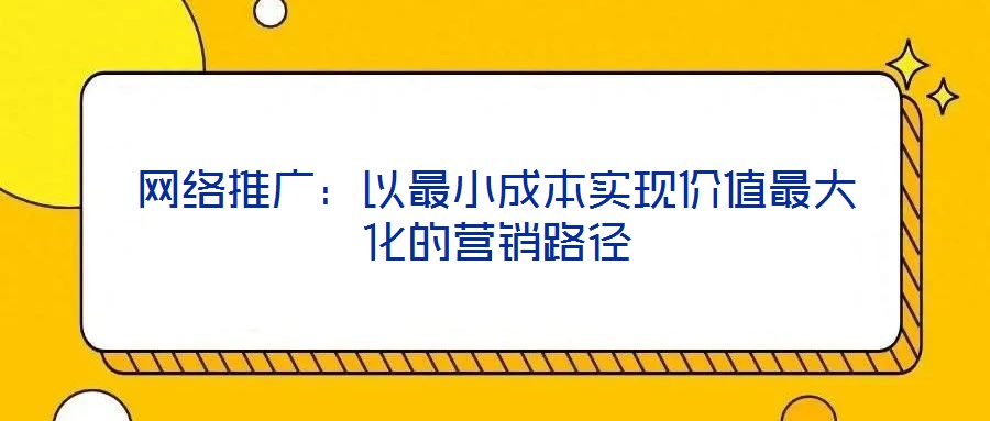 網(wǎng)絡(luò)推廣：以最小成本實(shí)現(xiàn)價(jià)值最大化的營(yíng)銷路徑