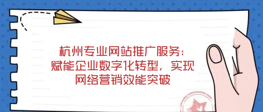  杭州專(zhuān)業(yè)網(wǎng)站推廣服務(wù)：賦能企業(yè)數(shù)字化轉(zhuǎn)型，實(shí)現(xiàn)網(wǎng)絡(luò)營(yíng)銷(xiāo)效能突破