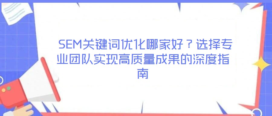  SEM關鍵詞優(yōu)化哪家好？選擇專業(yè)團隊實現(xiàn)高質量成果的深度指南