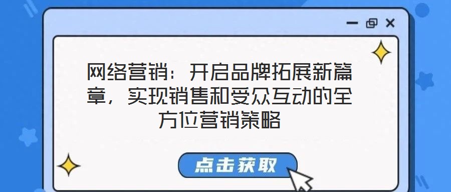 網(wǎng)絡(luò)營銷：開啟品牌拓展新篇章，實(shí)現(xiàn)銷售和受眾互動的全方位營銷策略