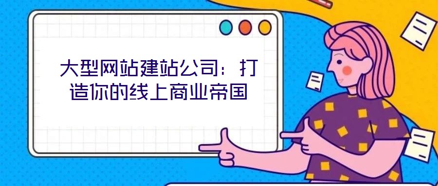 大型網(wǎng)站建站公司：打造你的線上商業(yè)帝國