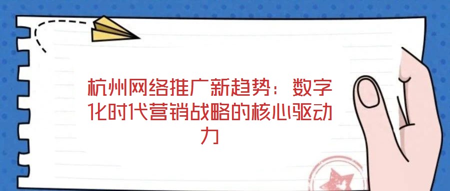 杭州網(wǎng)絡推廣新趨勢：數(shù)字化時代營銷戰(zhàn)略的核心驅動力