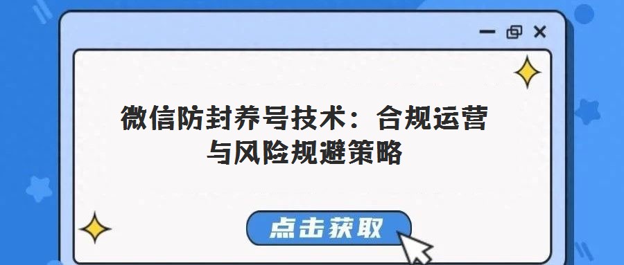 微信防封養(yǎng)號(hào)技術(shù):合規(guī)運(yùn)營與風(fēng)險(xiǎn)規(guī)避策略