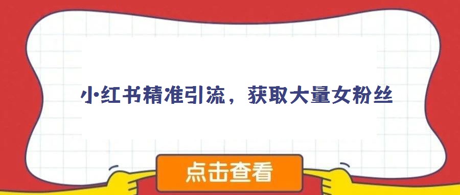 小紅書精準(zhǔn)引流，獲取大量女粉絲