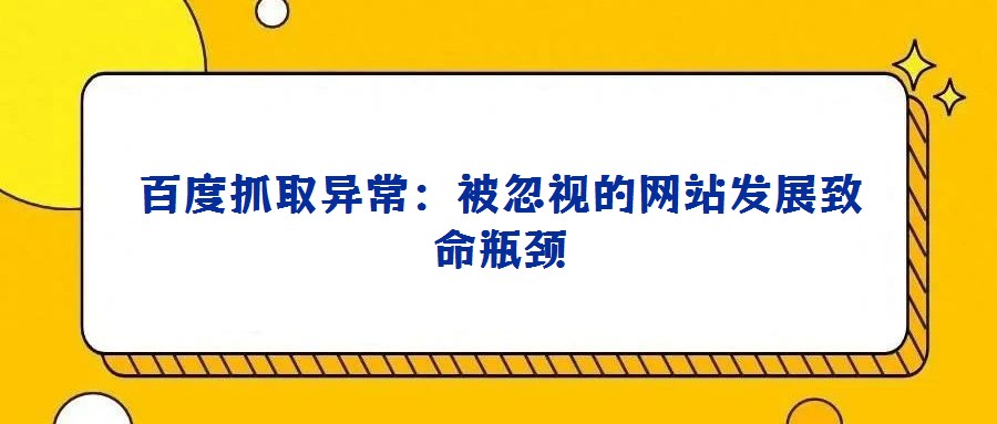 百度抓取異常：被忽視的網(wǎng)站發(fā)展致命瓶頸