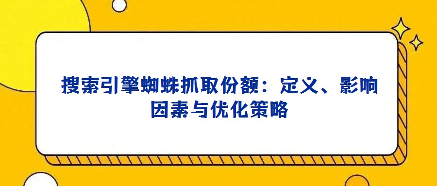 搜索引擎蜘蛛抓取份額：定義、影響因素與優(yōu)化策略