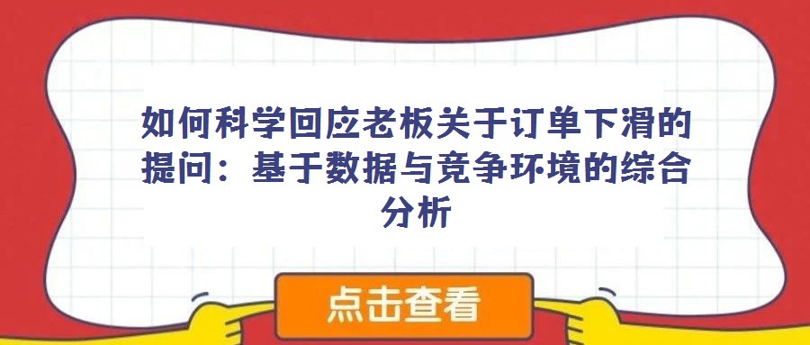 如何科學(xué)回應(yīng)老板關(guān)于訂單下滑的提問：基于數(shù)據(jù)與競爭環(huán)境的綜合分析