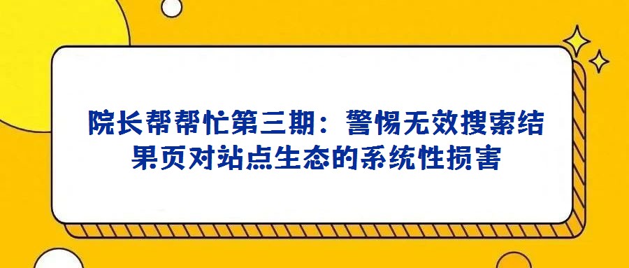 院長幫幫忙第三期:警惕無效搜索結(jié)果頁對站點生態(tài)的系統(tǒng)性損害