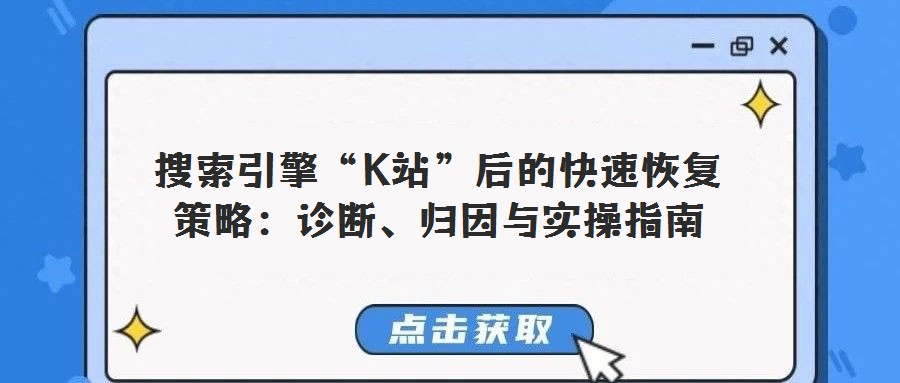 搜索引擎“K站”后的快速恢復(fù)策略:診斷、歸因與實(shí)操指南
