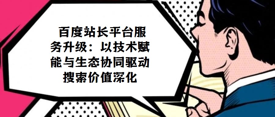 百度站長平臺(tái)服務(wù)升級(jí):以技術(shù)賦能與生態(tài)協(xié)同驅(qū)動(dòng)搜索價(jià)值深化