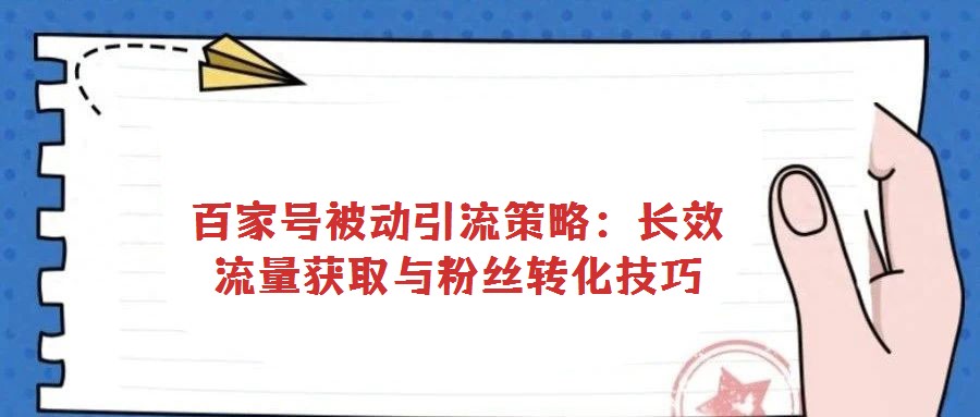 百家號(hào)被動(dòng)引流策略：長(zhǎng)效流量獲取與粉絲轉(zhuǎn)化技巧