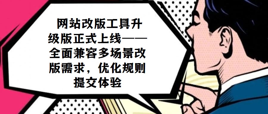 網(wǎng)站改版工具升級(jí)版正式上線——全面兼容多場(chǎng)景改版需求,優(yōu)化規(guī)則提交體驗(yàn)