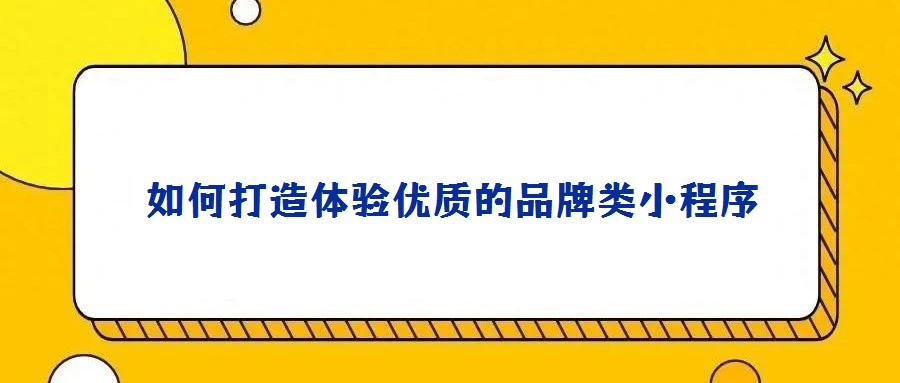 如何打造體驗(yàn)優(yōu)質(zhì)的品牌類小程序