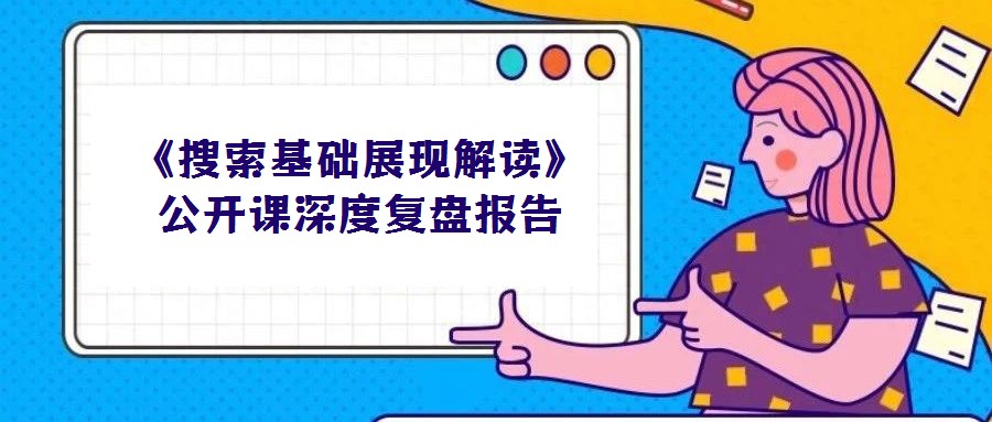 《搜索基礎展現(xiàn)解讀》公開課深度復盤報告