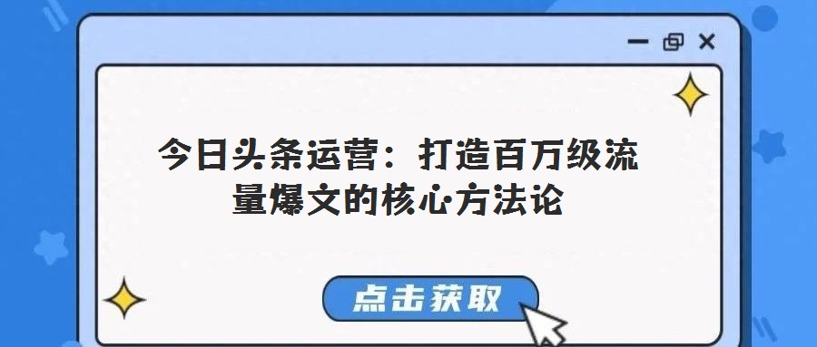 今日頭條運(yùn)營(yíng):打造百萬(wàn)級(jí)流量爆文的核心方法論
