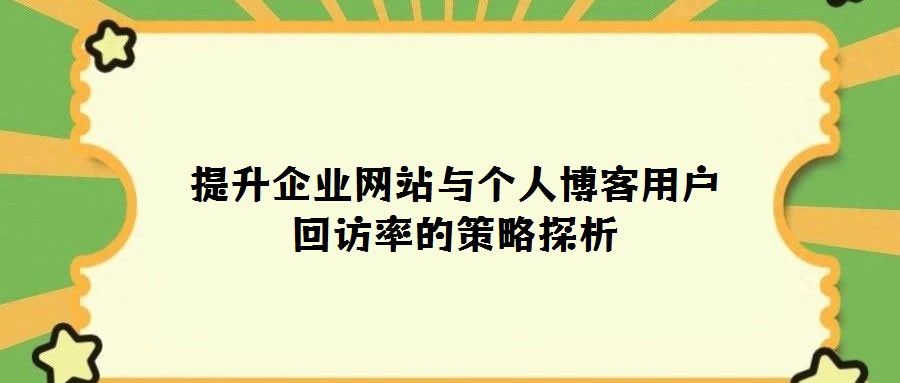 提升企業(yè)網(wǎng)站與個人博客用戶回訪率的策略探析