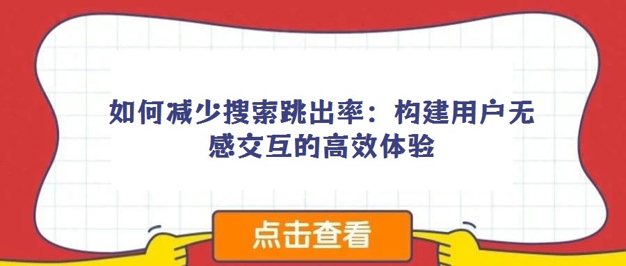 如何減少搜索跳出率:構(gòu)建用戶無感交互的高效體驗