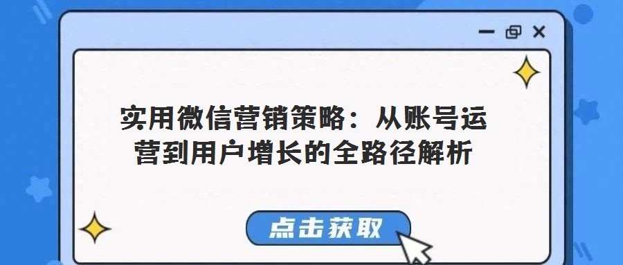 實(shí)用微信營(yíng)銷策略:從賬號(hào)運(yùn)營(yíng)到用戶增長(zhǎng)的全路徑解析