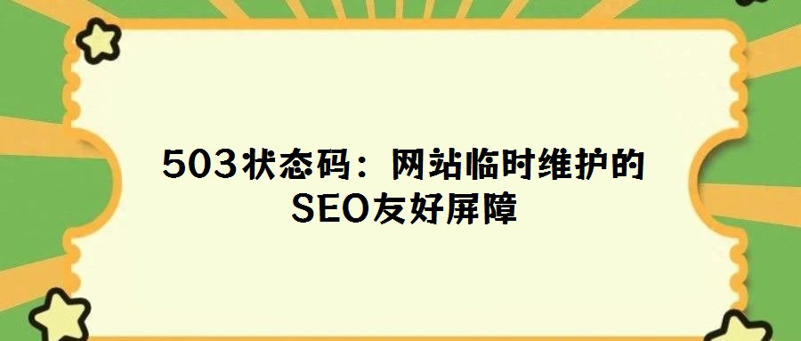 503狀態(tài)碼:網(wǎng)站臨時維護(hù)的SEO友好屏障
