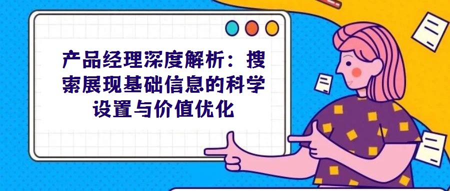 產(chǎn)品經(jīng)理深度解析:搜索展現(xiàn)基礎(chǔ)信息的科學(xué)設(shè)置與價(jià)值優(yōu)化