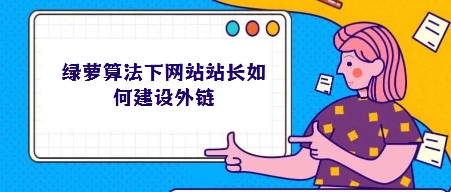 綠蘿算法下網(wǎng)站站長(zhǎng)如何建設(shè)外鏈