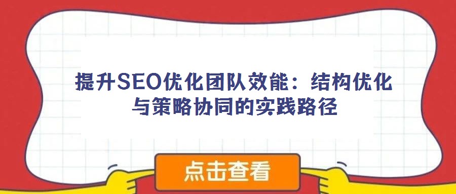 提升SEO優(yōu)化團(tuán)隊效能：結(jié)構(gòu)優(yōu)化與策略協(xié)同的實踐路徑
