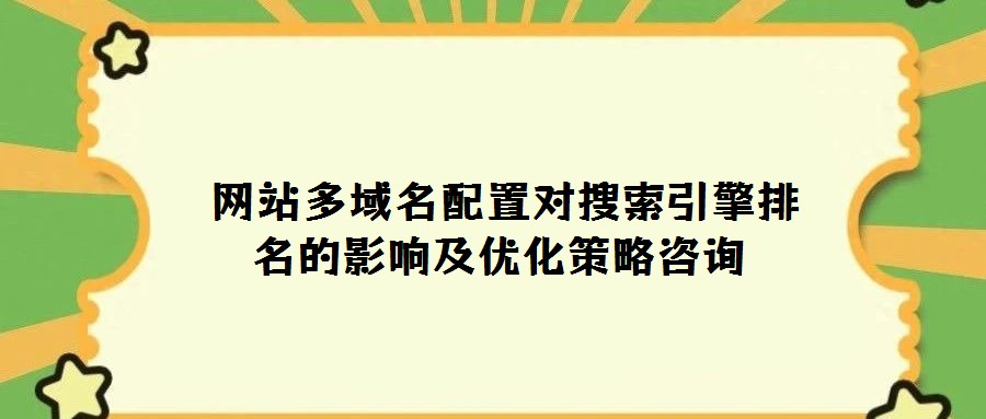  網(wǎng)站多域名配置對搜索引擎排名的影響及優(yōu)化策略咨詢