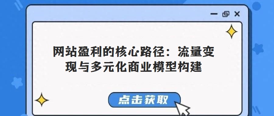 網(wǎng)站盈利的核心路徑:流量變現(xiàn)與多元化商業(yè)模型構(gòu)建
