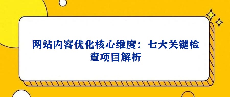 網(wǎng)站內(nèi)容優(yōu)化核心維度：七大關(guān)鍵檢查項(xiàng)目解析