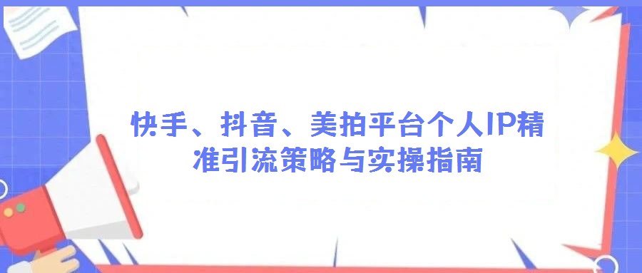 快手、抖音、美拍平臺(tái)個(gè)人IP精準(zhǔn)引流策略與實(shí)操指南