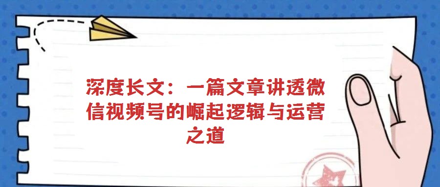 深度長(zhǎng)文：一篇文章講透微信視頻號(hào)的崛起邏輯與運(yùn)營(yíng)之道
