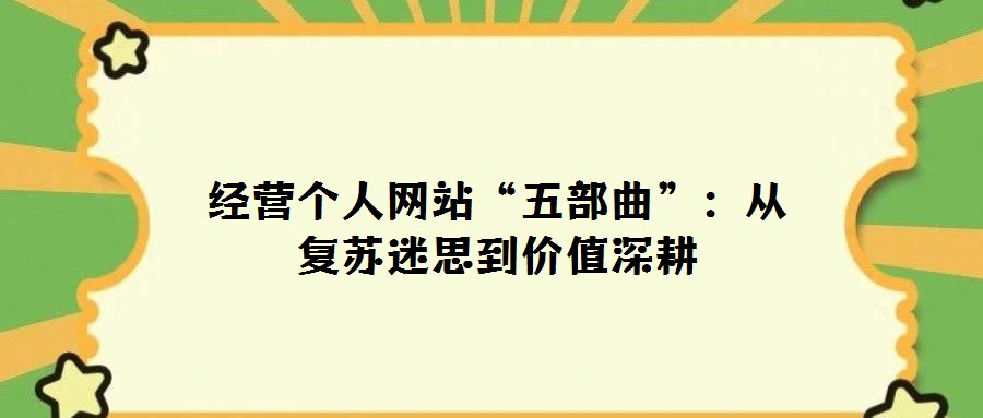 經(jīng)營個人網(wǎng)站“五部曲”：從復(fù)蘇迷思到價值深耕